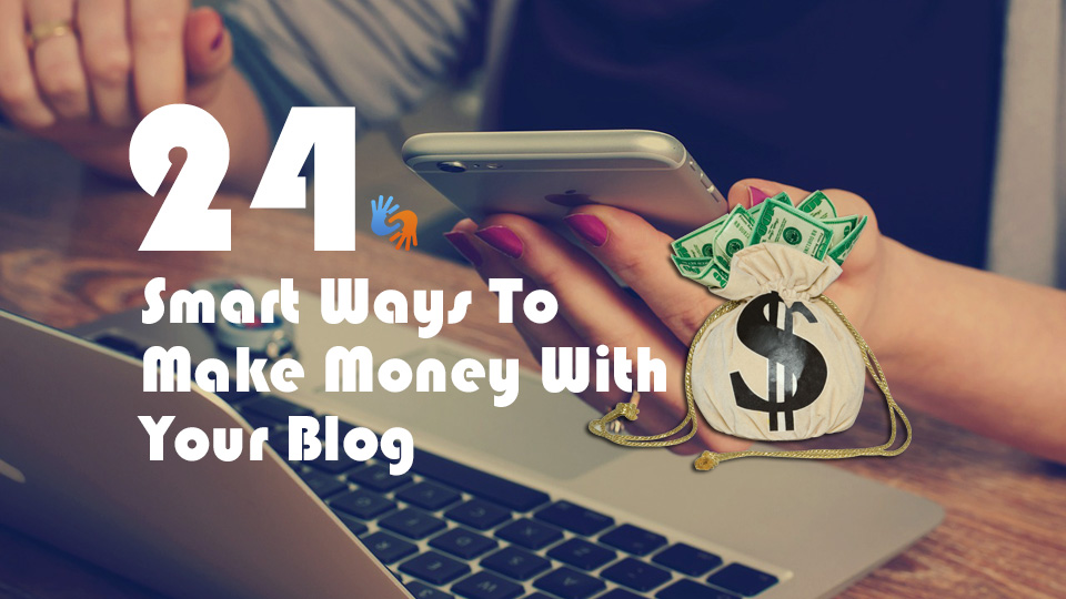 24 Smart Ways To Make Money With Your Blog